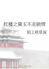 红楼之黛玉不走剧情